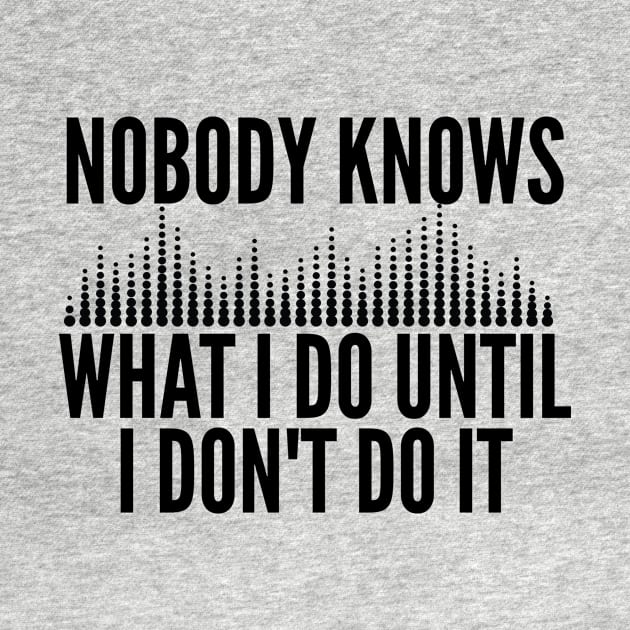 Nobody Knows What I Do Until I Don't Do It - Audio Engineer by HaroonMHQ